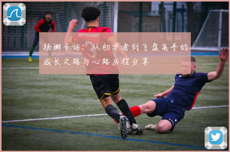 杨娜专访：从初学者到飞盘高手的成长之路与心路历程分享
