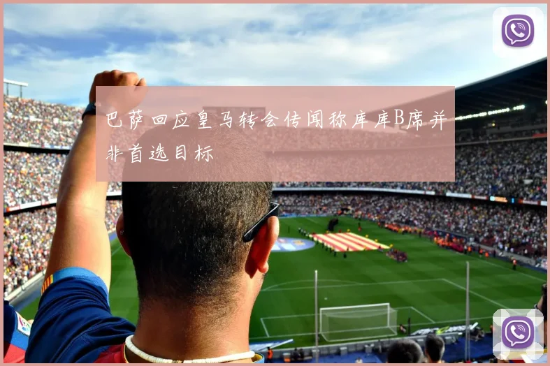 巴萨回应皇马转会传闻称库库B席并非首选目标