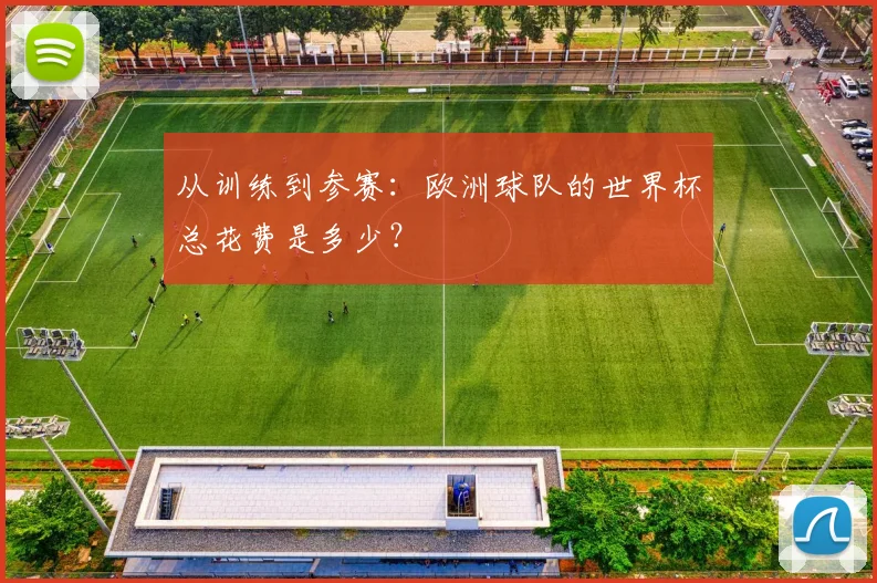 从训练到参赛：欧洲球队的世界杯总花费是多少？