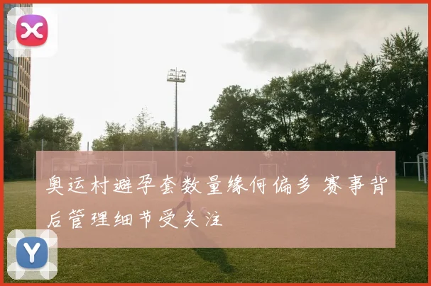 奥运村避孕套数量缘何偏多 赛事背后管理细节受关注