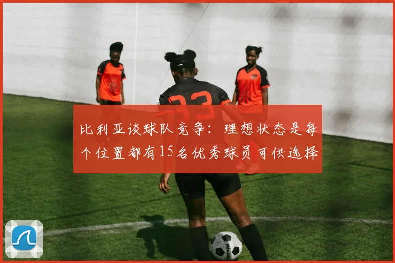比利亚谈球队竞争：理想状态是每个位置都有15名优秀球员可供选择