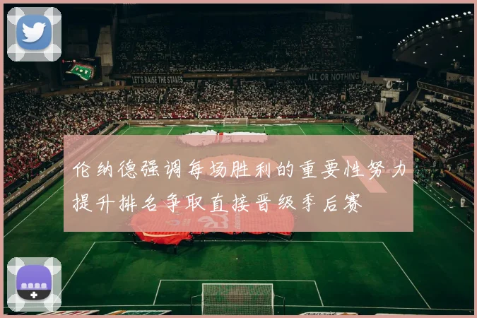 伦纳德强调每场胜利的重要性努力提升排名争取直接晋级季后赛