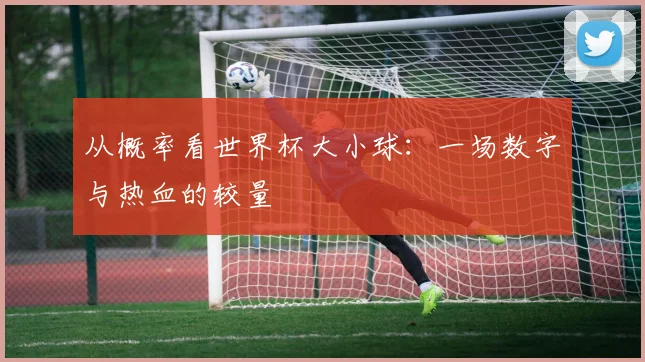 从概率看世界杯大小球：一场数字与热血的较量