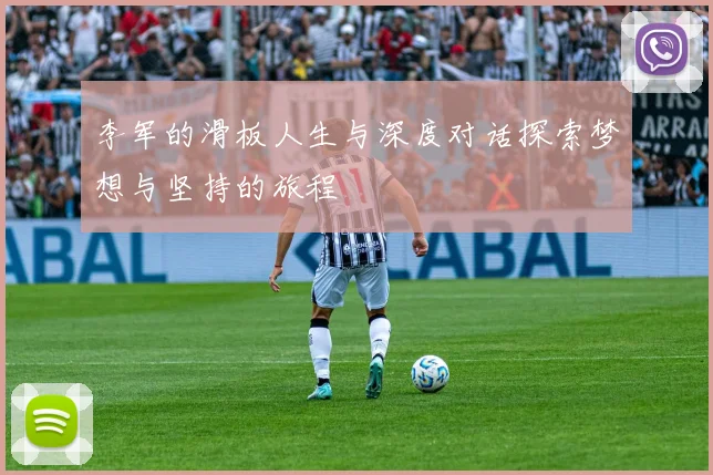 李军的滑板人生与深度对话探索梦想与坚持的旅程