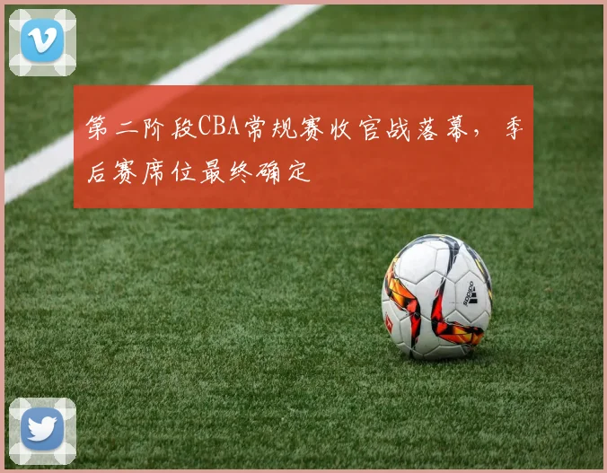 第二阶段CBA常规赛收官战落幕，季后赛席位最终确定