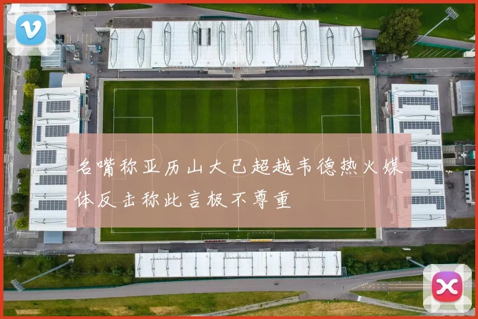 名嘴称亚历山大已超越韦德热火媒体反击称此言极不尊重