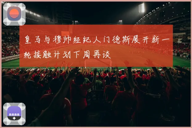 皇马与穆帅经纪人门德斯展开新一轮接触计划下周再谈