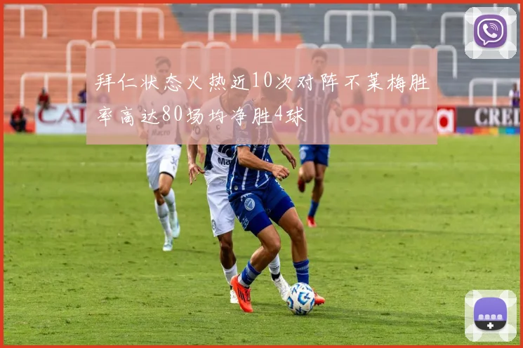 拜仁状态火热近10次对阵不莱梅胜率高达80场均净胜4球