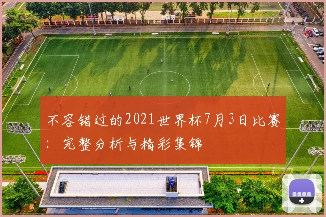 不容错过的2021世界杯7月3日比赛：完整分析与精彩集锦